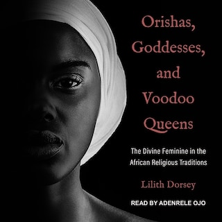 Orishas, Goddesses, And Voodoo Queens: The Divine Feminine In The African Religious Traditions