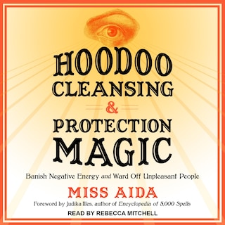 Hoodoo Cleansing And Protection Magic: Banish Negative Energy And Ward Off Unpleasant People