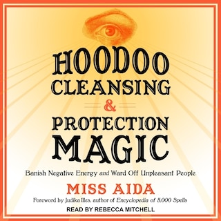 Hoodoo Cleansing And Protection Magic: Banish Negative Energy And Ward Off Unpleasant People