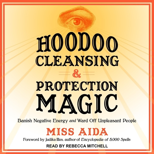 Hoodoo Cleansing And Protection Magic: Banish Negative Energy And Ward Off Unpleasant People