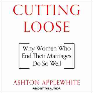 Cutting Loose: Why Women Who End Their Marriages Do So Well by Ashton Applewhite