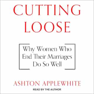 Cutting Loose: Why Women Who End Their Marriages Do So Well by Ashton Applewhite