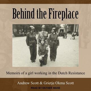 Behind The Fireplace: Memoirs Of A Girl Working In The Dutch Resistance