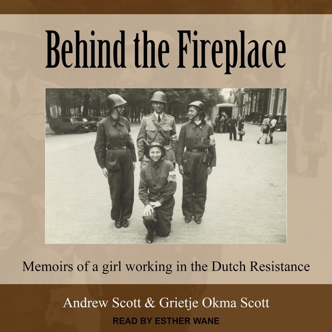 Behind The Fireplace: Memoirs Of A Girl Working In The Dutch Resistance