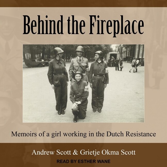 Behind The Fireplace: Memoirs Of A Girl Working In The Dutch Resistance