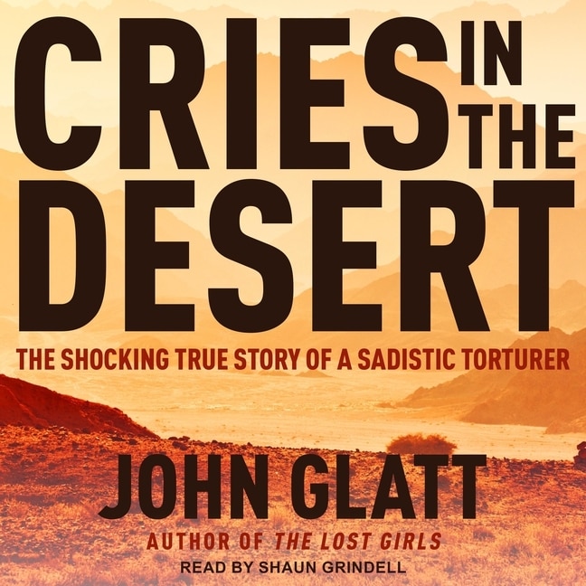 Cries In The Desert: The Shocking True Story Of A Sadistic Torturer