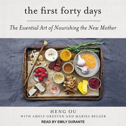 The First Forty Days: The Essential Art Of Nourishing The New Mother