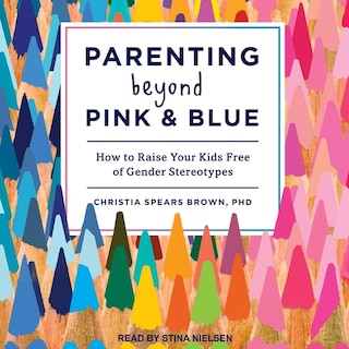 Parenting Beyond Pink & Blue: How To Raise Your Kids Free Of Gender Stereotypes