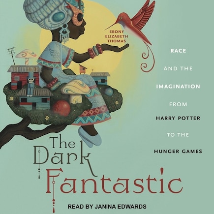 The Dark Fantastic: Race And The Imagination From Harry Potter To The Hunger Games