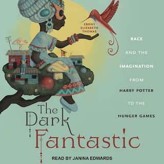 The Dark Fantastic: Race And The Imagination From Harry Potter To The Hunger Games