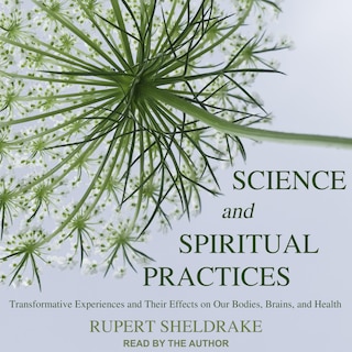 Science And Spiritual Practices: Transformative Experiences And Their Effects On Our Bodies, Brains, And Health