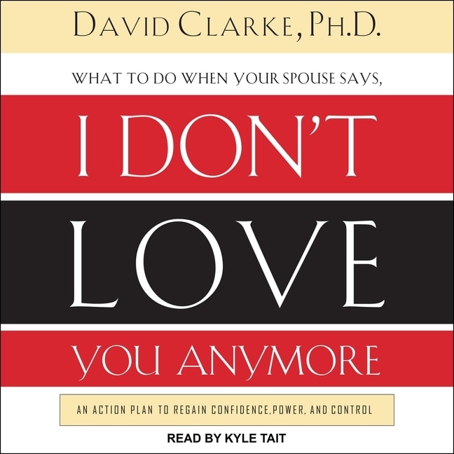 What to Do When He Says, I Don’t Love You Anymore: An Action Plan to Regain Confidence, Power, and Control