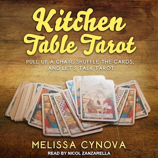 Kitchen Table Tarot: Pull Up A Chair, Shuffle The Cards, And Let’s Talk Tarot