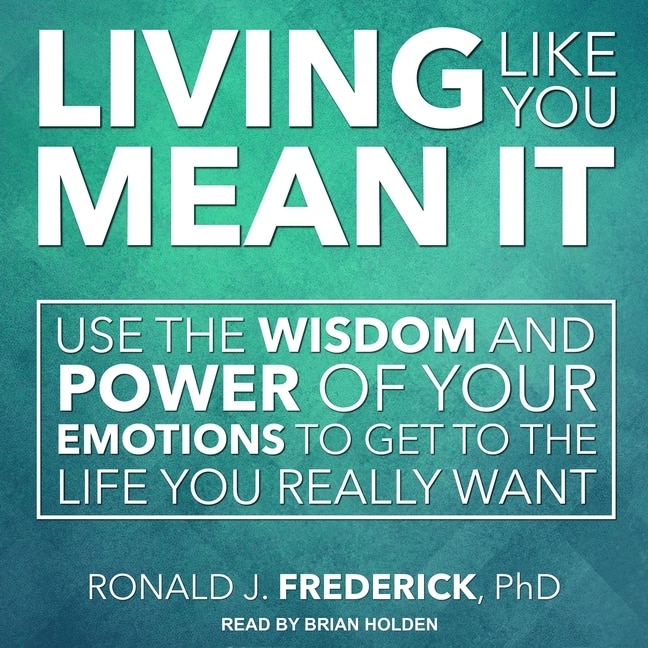 Living Like You Mean It: Use The Wisdom And Power Of Your Emotions To Get The Life You Really Want