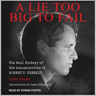 A Lie Too Big To Fail: The Real History Of The Assassination Of Robert F. Kennedy
