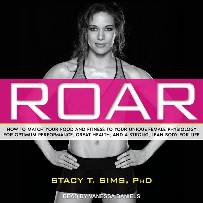 ROAR: How to Match Your Food and Fitness to Your Unique Female Physiology for Optimum Performance, Great Health, and a Strong, Lean Body for Life