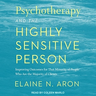 Psychotherapy And The Highly Sensitive Person: Improving Outcomes For That Minority Of People Who Are The Majority Of Clients