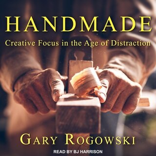 Handmade: Creative Focus In The Age Of Distraction