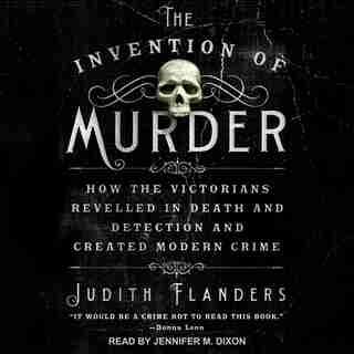 The Invention Of Murder: How The Victorians Revelled In Death And Detection And Created Modern Crime de Judith Flanders