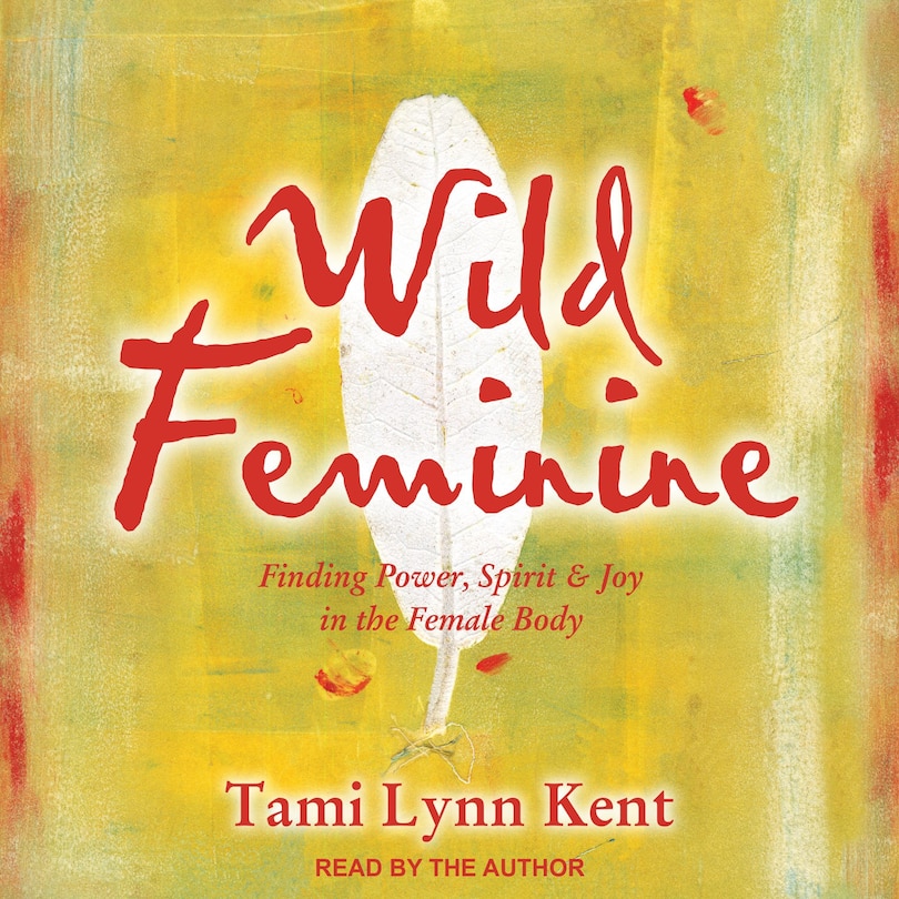 Wild Feminine: Finding Power, Spirit & Joy In The Female Body