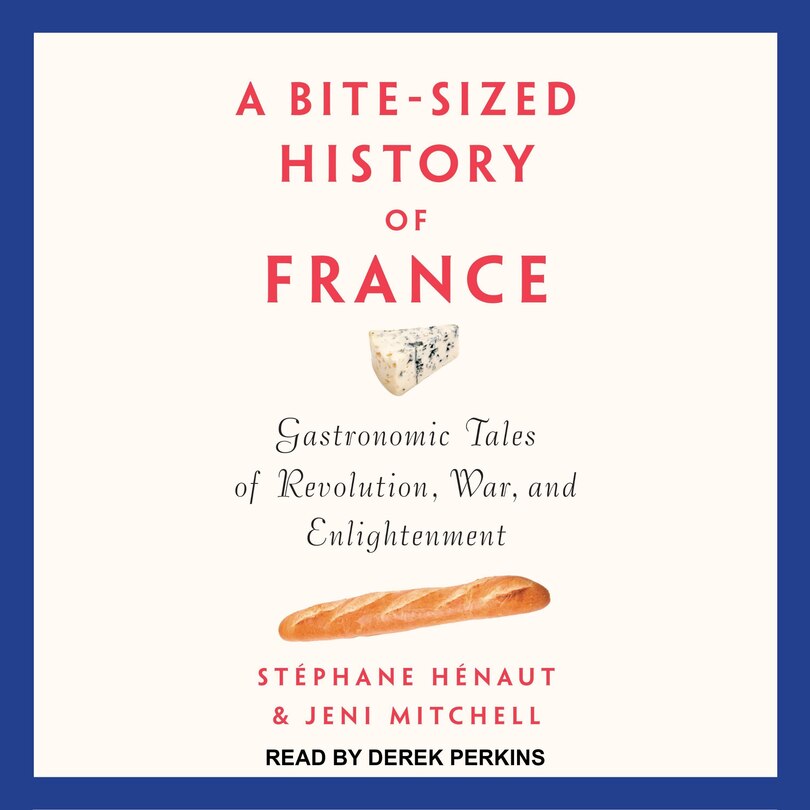 A Bite-sized History Of France: Gastronomic Tales Of Revolution, War, And Enlightenment