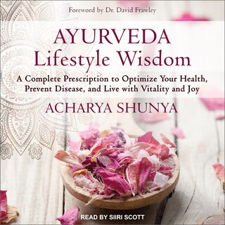 Ayurveda Lifestyle Wisdom: A Complete Prescription To Optimize Your Health, Prevent Disease, And Live With Vitality And Joy