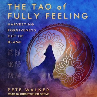 The Tao Of Fully Feeling: Harvesting Forgiveness Out Of Blame