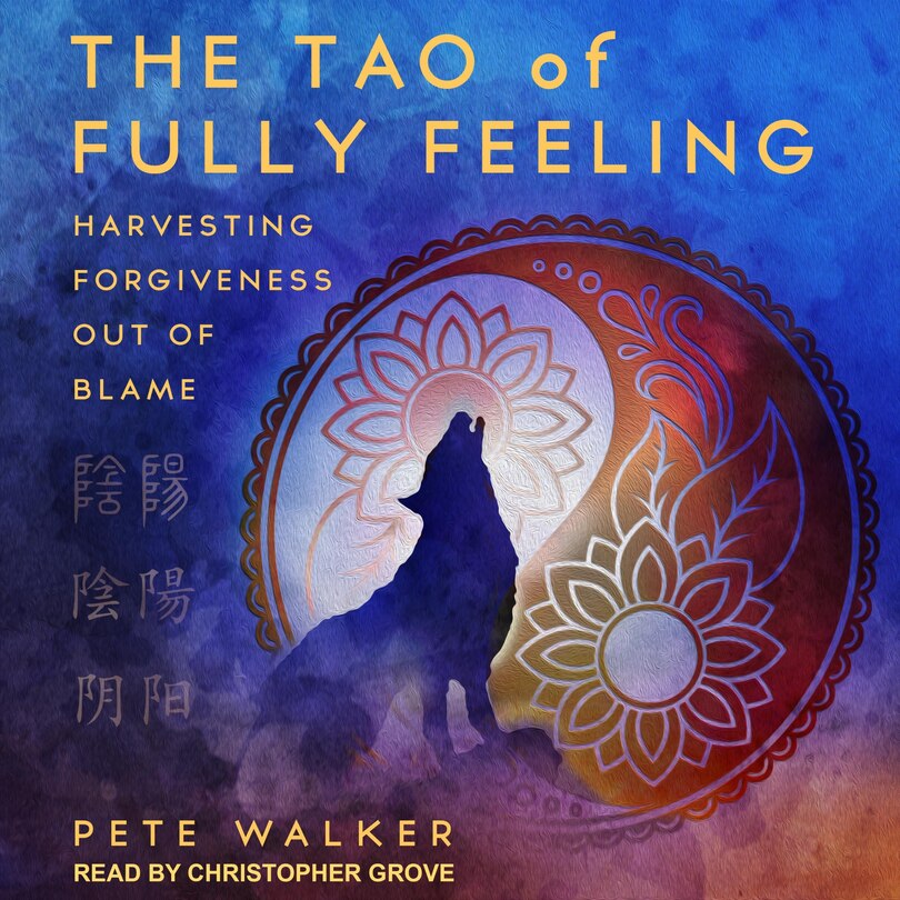 The Tao Of Fully Feeling: Harvesting Forgiveness Out Of Blame
