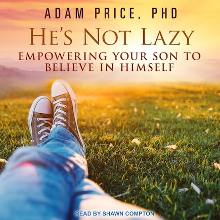 He's Not Lazy: Empowering Your Son To Believe In Himself