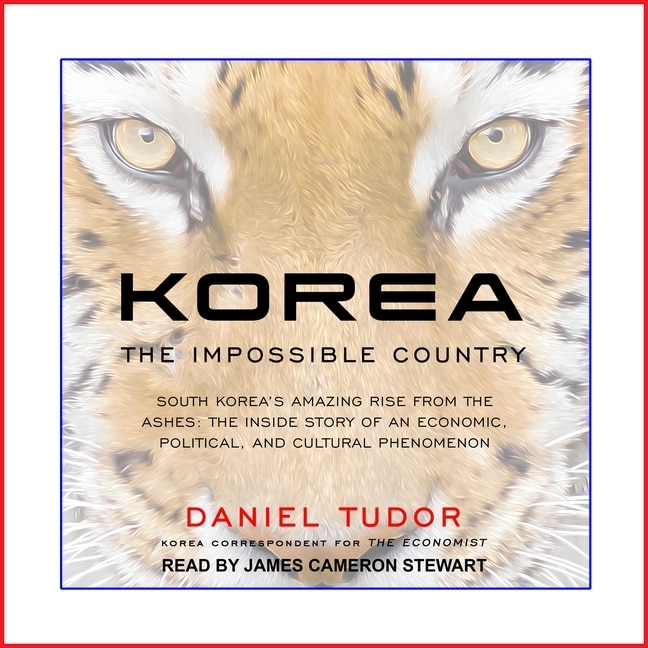 Korea: The Impossible Country: South Korea's Amazing Rise from the Ashes: The Inside Story of an Economic, Political and Cultural Phenomenon