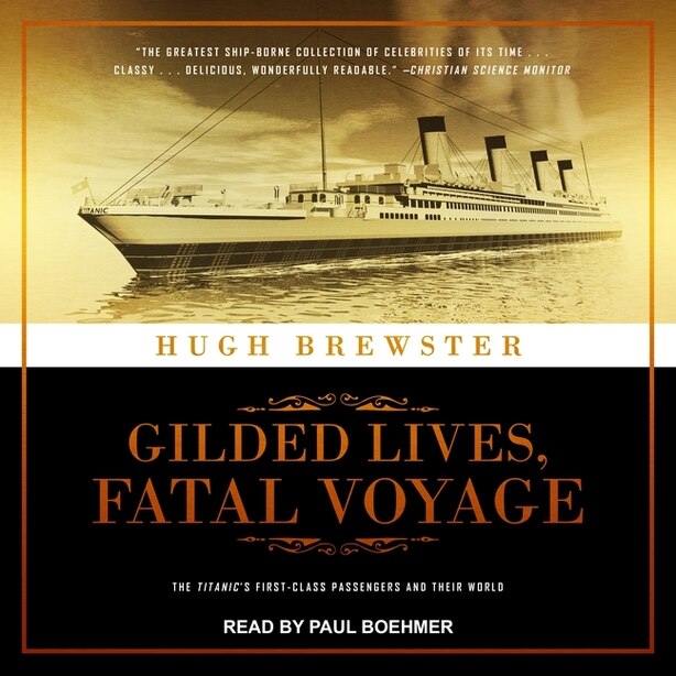 Gilded Lives, Fatal Voyage: The Titanic's First-class Passengers And Their World by Hugh Brewster