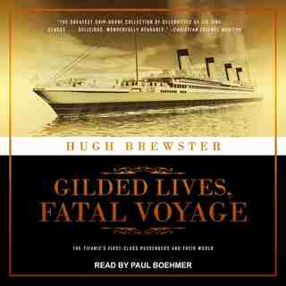 Gilded Lives, Fatal Voyage: The Titanic's First-class Passengers And Their World by Hugh Brewster