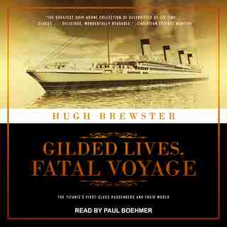 Gilded Lives, Fatal Voyage: The Titanic's First-class Passengers And Their World by Hugh Brewster