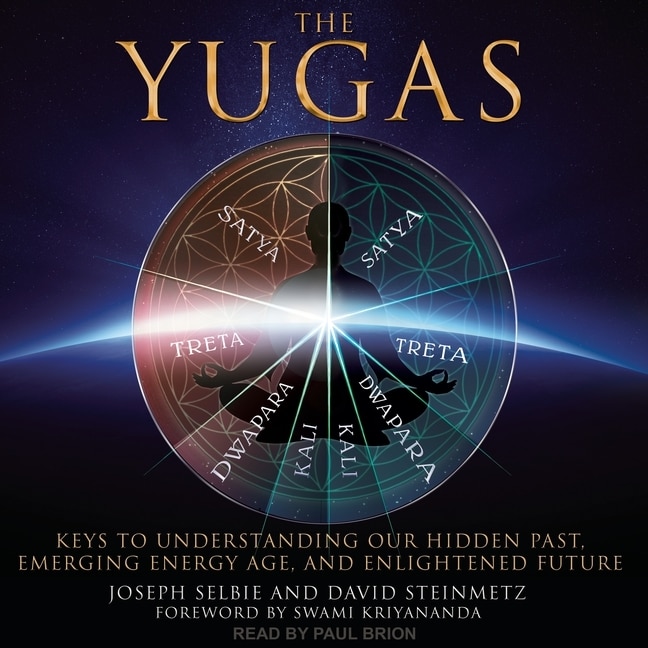 The Yugas: Keys To Understanding Our Hidden Past, Emerging Energy Age And Enlightened Future