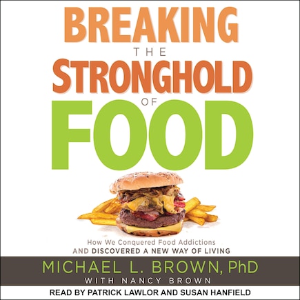 Breaking The Stronghold Of Food: How We Conquered Food Addictions And Discovered A New Way Of Living