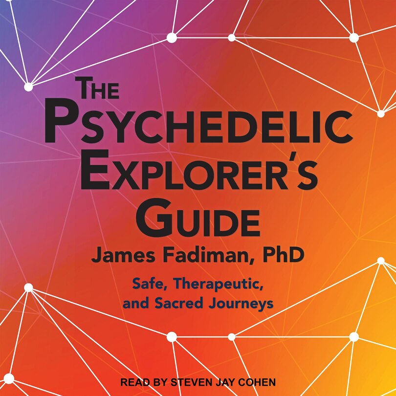 The Psychedelic Explorer's Guide: Safe, Therapeutic, And Sacred Journeys