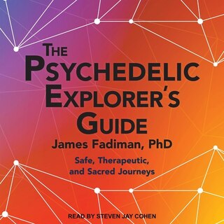 The Psychedelic Explorer's Guide: Safe, Therapeutic, And Sacred Journeys