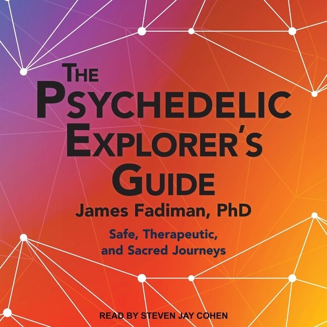 The Psychedelic Explorer's Guide: Safe, Therapeutic, And Sacred Journeys
