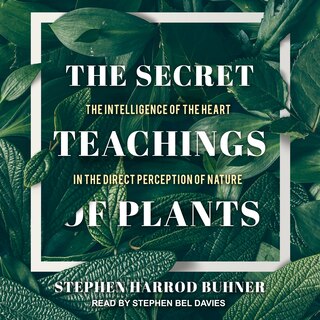 The Secret Teachings Of Plants: The Intelligence Of The Heart In The Direct Perception Of Nature