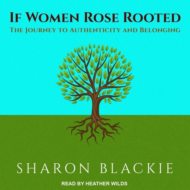 If Women Rose Rooted: The Journey To Authenticity And Belonging