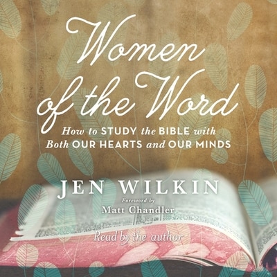 Women of the Word: How to Study the Bible with Both Our Hearts and Our Minds