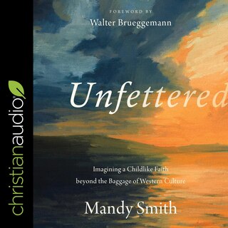 Unfettered: Imagining A Childlike Faith Beyond The Baggage Of Western Culture