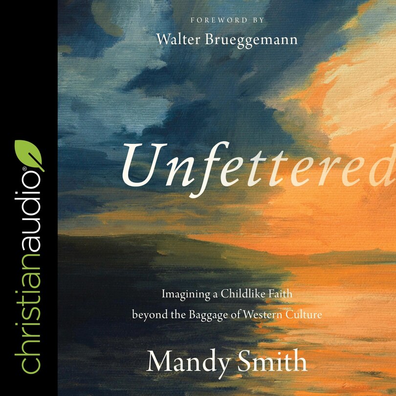 Unfettered: Imagining A Childlike Faith Beyond The Baggage Of Western Culture