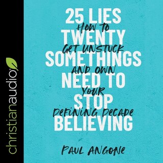 25 Lies Twentysomethings Need To Stop Believing Lib/e: How To Get Unstuck And Own Your Defining Decade