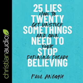 25 Lies Twentysomethings Need To Stop Believing: How To Get Unstuck And Own Your Defining Decade