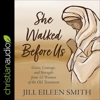 She Walked Before Us: Grace, Courage, And Strength From 12 Women Of The Old Testament