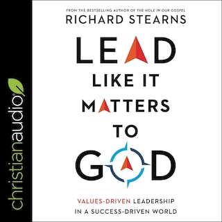 Lead Like It Matters To God: Values-driven Leadership In A Success-driven World