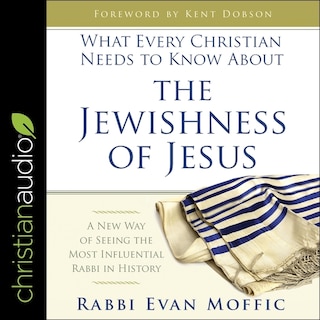 What Every Christian Needs To Know About The Jewishness Of Jesus: A New Way Of Seeing The Most Influential Rabbi In History