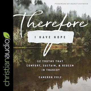 Therefore I Have Hope: 12 Truths That Comfort, Sustain, And Redeem In Tragedy