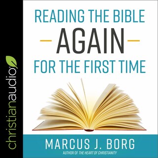 Reading The Bible Again For The First Time: Taking The Bible Seriously But Not Literally